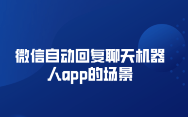 微信自動回復聊天機器人app的場景(自動回復聊天機器人怎么用)